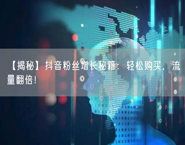 【揭秘】抖音粉丝增长秘籍：轻松购买，流量翻倍！
