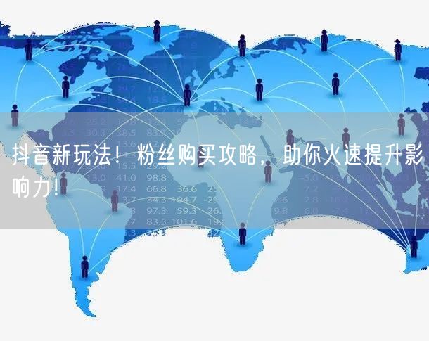 抖音新玩法！粉丝购买攻略，助你火速提升影响力！