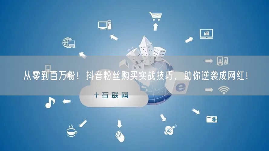 从零到百万粉！抖音粉丝购买实战技巧，助你逆袭成网红！