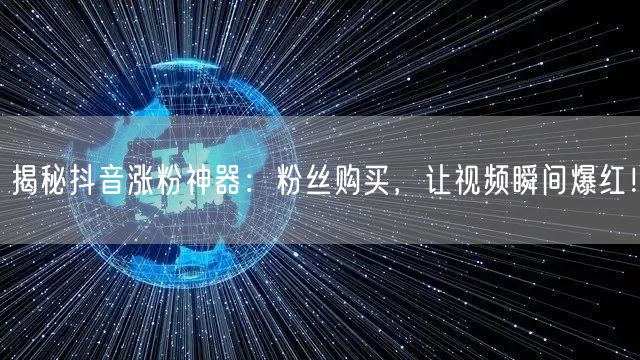 揭秘抖音涨粉神器：粉丝购买，让视频瞬间爆红！