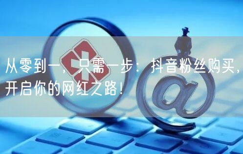 从零到一，只需一步：抖音粉丝购买，开启你的网红之路！