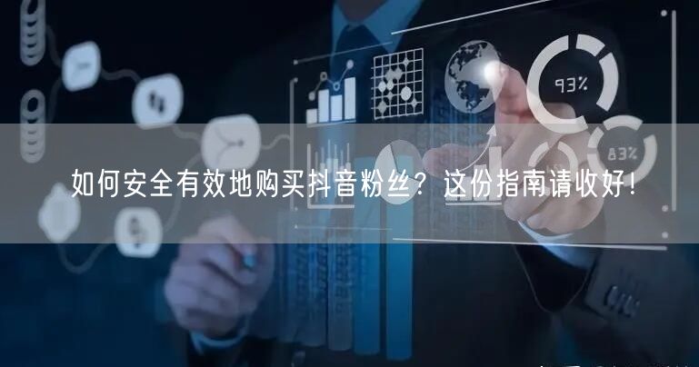 如何安全有效地购买抖音粉丝？这份指南请收好！