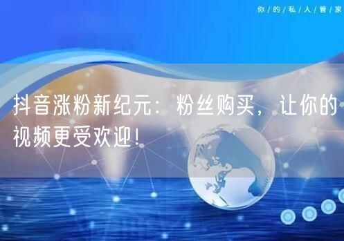 抖音涨粉新纪元：粉丝购买，让你的视频更受欢迎！
