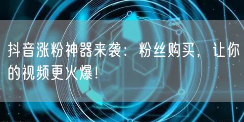 抖音涨粉神器来袭：粉丝购买，让你的视频更火爆！