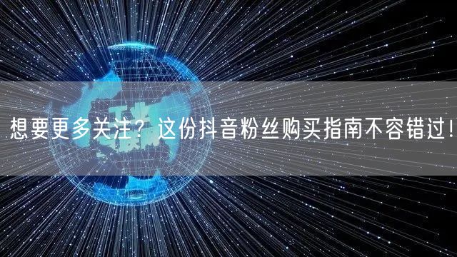 想要更多关注？这份抖音粉丝购买指南不容错过！