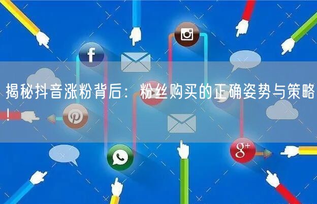 揭秘抖音涨粉背后：粉丝购买的正确姿势与策略！