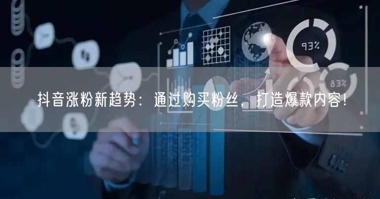 抖音涨粉新趋势：通过购买粉丝，打造爆款内容！