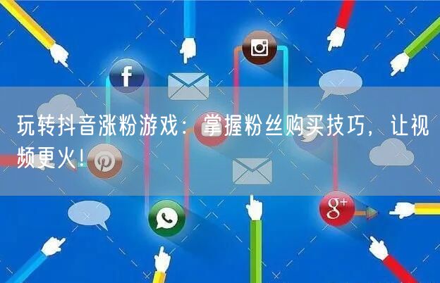 玩转抖音涨粉游戏：掌握粉丝购买技巧，让视频更火！