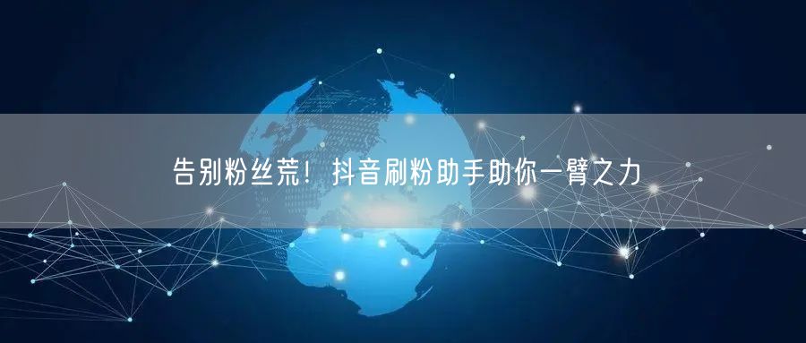 告别粉丝荒！抖音刷粉助手助你一臂之力