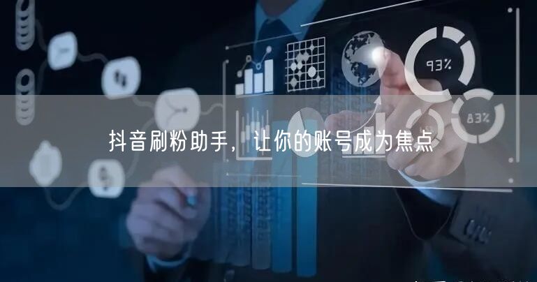 抖音刷粉助手，让你的账号成为焦点