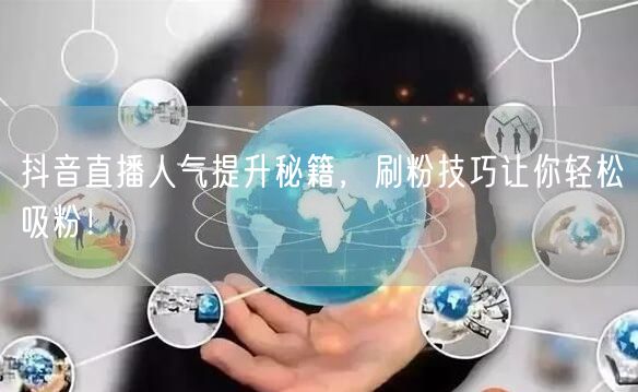 抖音直播人气提升秘籍，刷粉技巧让你轻松吸粉！