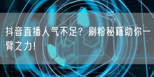 抖音直播人气不足？刷粉秘籍助你一臂之力！