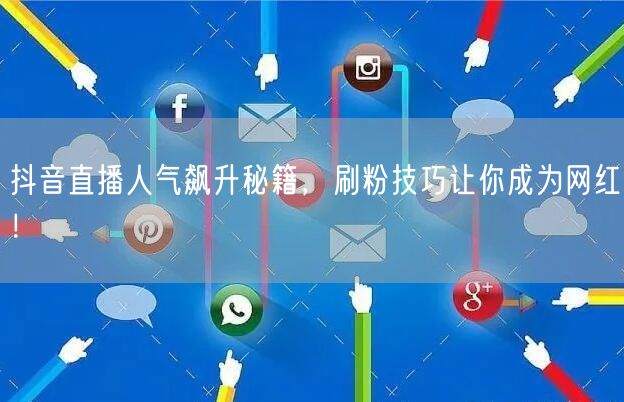 抖音直播人气飙升秘籍，刷粉技巧让你成为网红！