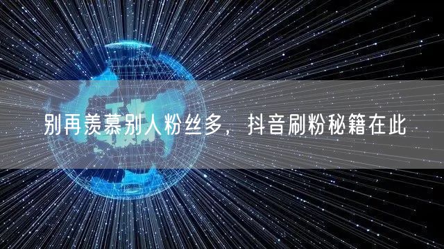 别再羡慕别人粉丝多，抖音刷粉秘籍在此