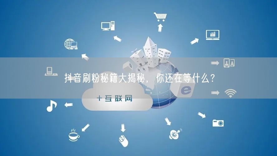 抖音刷粉秘籍大揭秘，你还在等什么？