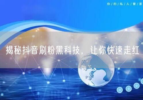 揭秘抖音刷粉黑科技，让你快速走红