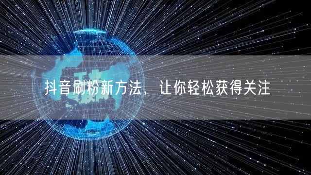 抖音刷粉新方法，让你轻松获得关注