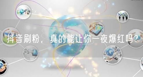 抖音刷粉，真的能让你一夜爆红吗？