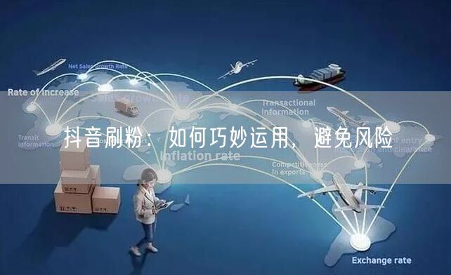 抖音刷粉：如何巧妙运用，避免风险