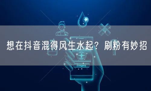 想在抖音混得风生水起？刷粉有妙招