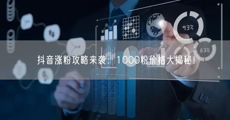 抖音涨粉攻略来袭：1000粉价格大揭秘！