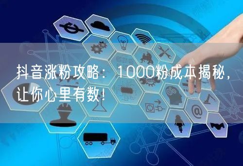 抖音涨粉攻略：1000粉成本揭秘，让你心里有数！