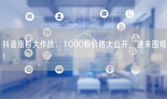 抖音涨粉大作战：1000粉价格大公开，速来围观！