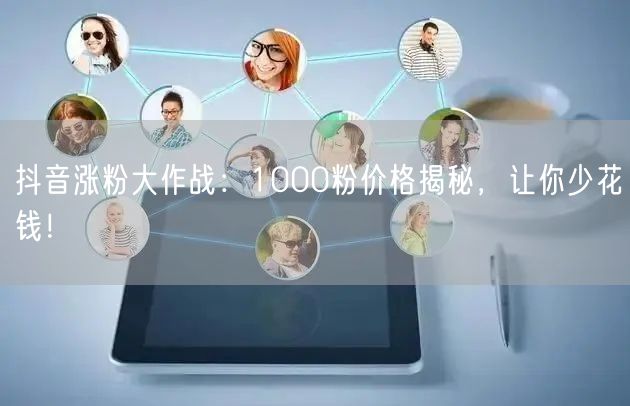 抖音涨粉大作战：1000粉价格揭秘，让你少花钱！