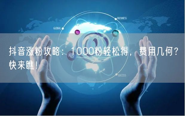 抖音涨粉攻略：1000粉轻松得，费用几何？快来瞧！