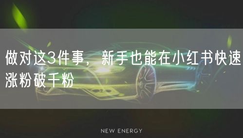 做对这3件事，新手也能在小红书快速涨粉破千粉