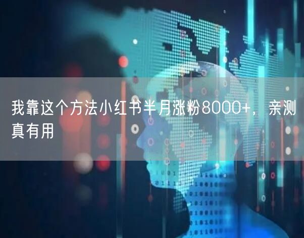 我靠这个方法小红书半月涨粉8000+，亲测真有用