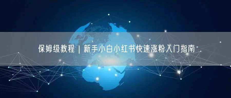 保姆级教程｜新手小白小红书快速涨粉入门指南