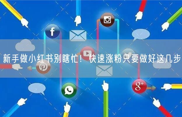 新手做小红书别瞎忙！快速涨粉只要做好这几步