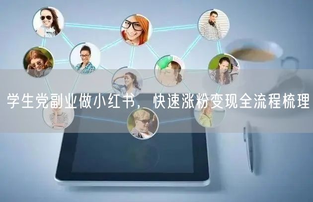 学生党副业做小红书，快速涨粉变现全流程梳理