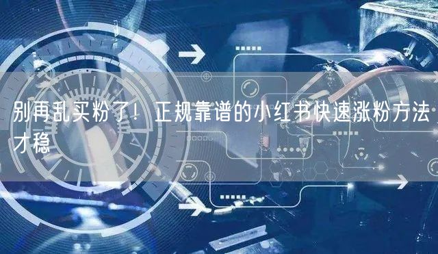 别再乱买粉了！正规靠谱的小红书快速涨粉方法才稳