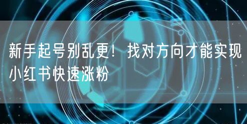 新手起号别乱更！找对方向才能实现小红书快速涨粉