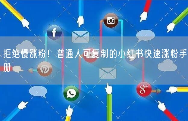 拒绝慢涨粉！普通人可复制的小红书快速涨粉手册