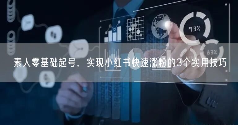 素人零基础起号，实现小红书快速涨粉的3个实用技巧