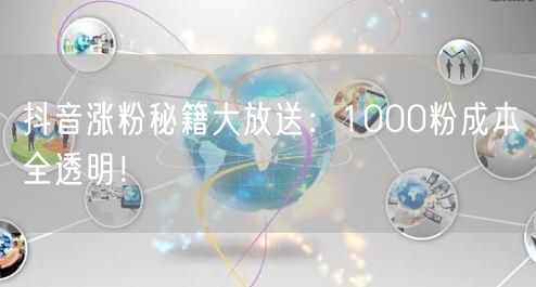 抖音涨粉秘籍大放送：1000粉成本全透明！