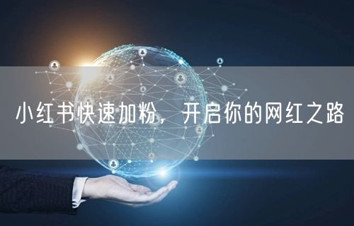 小红书快速加粉，开启你的网红之路