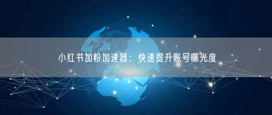 小红书加粉加速器：快速提升账号曝光度
