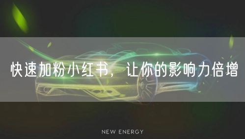 快速加粉小红书，让你的影响力倍增