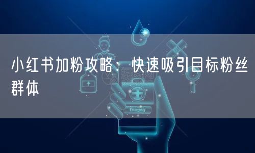 小红书加粉攻略：快速吸引目标粉丝群体