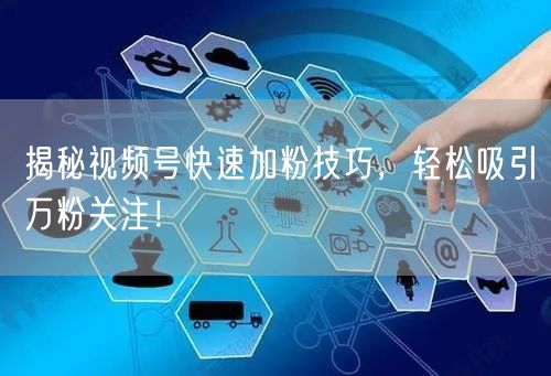 揭秘视频号快速加粉技巧，轻松吸引万粉关注！