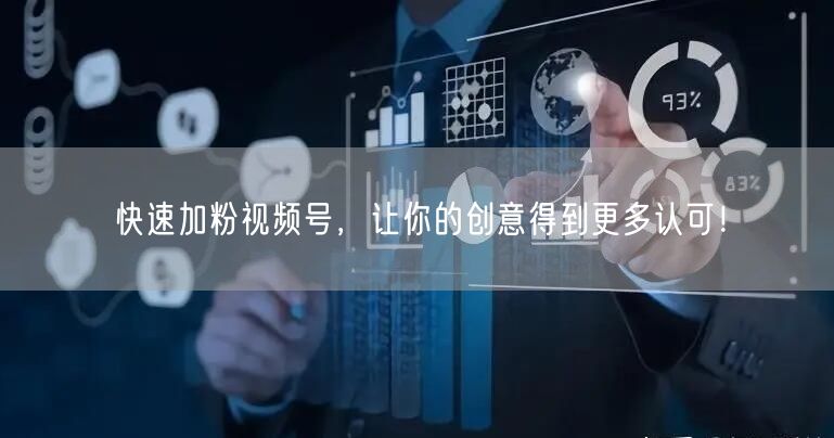 快速加粉视频号，让你的创意得到更多认可！
