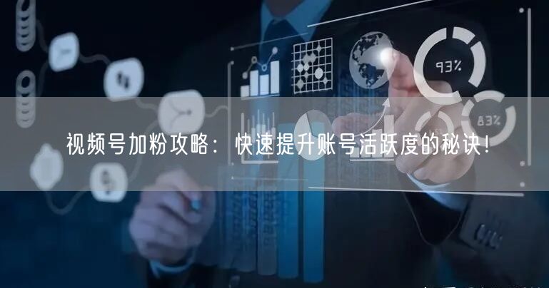 视频号加粉攻略：快速提升账号活跃度的秘诀！
