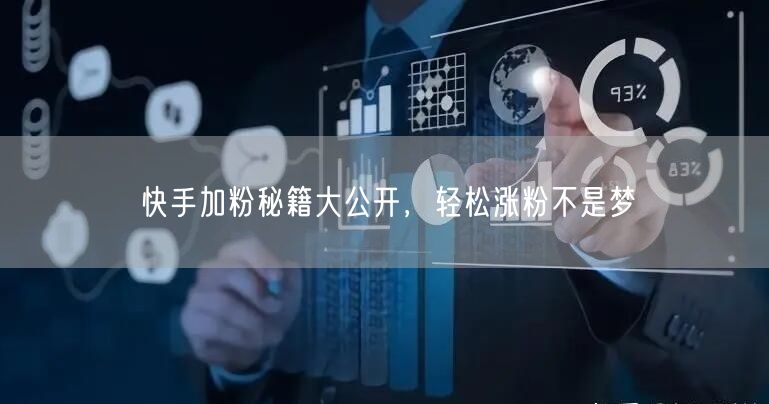 快手加粉秘籍大公开，轻松涨粉不是梦