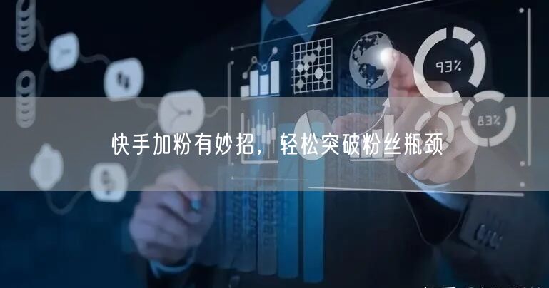 快手加粉有妙招，轻松突破粉丝瓶颈