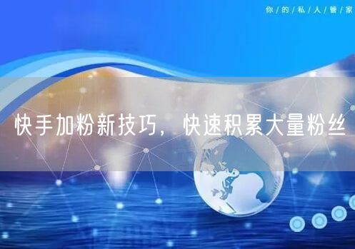 快手加粉新技巧，快速积累大量粉丝