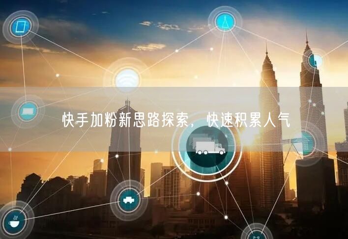 快手加粉新思路探索，快速积累人气